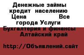 Денежные займы (кредит) населению › Цена ­ 1 500 000 - Все города Услуги » Бухгалтерия и финансы   . Алтайский край